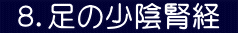  ８．足の少陰腎経 